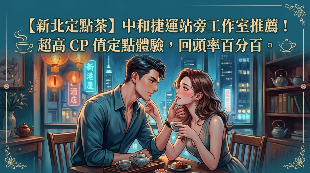 【新北定點茶】中和捷運站旁工作室推薦!超高 CP 值定點體驗,回頭率百分百。