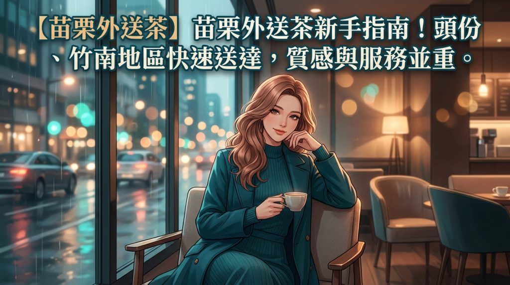 【苗栗外送茶】苗栗外送茶新手指南!頭份、竹南地區快速送達,質感與服務並重。