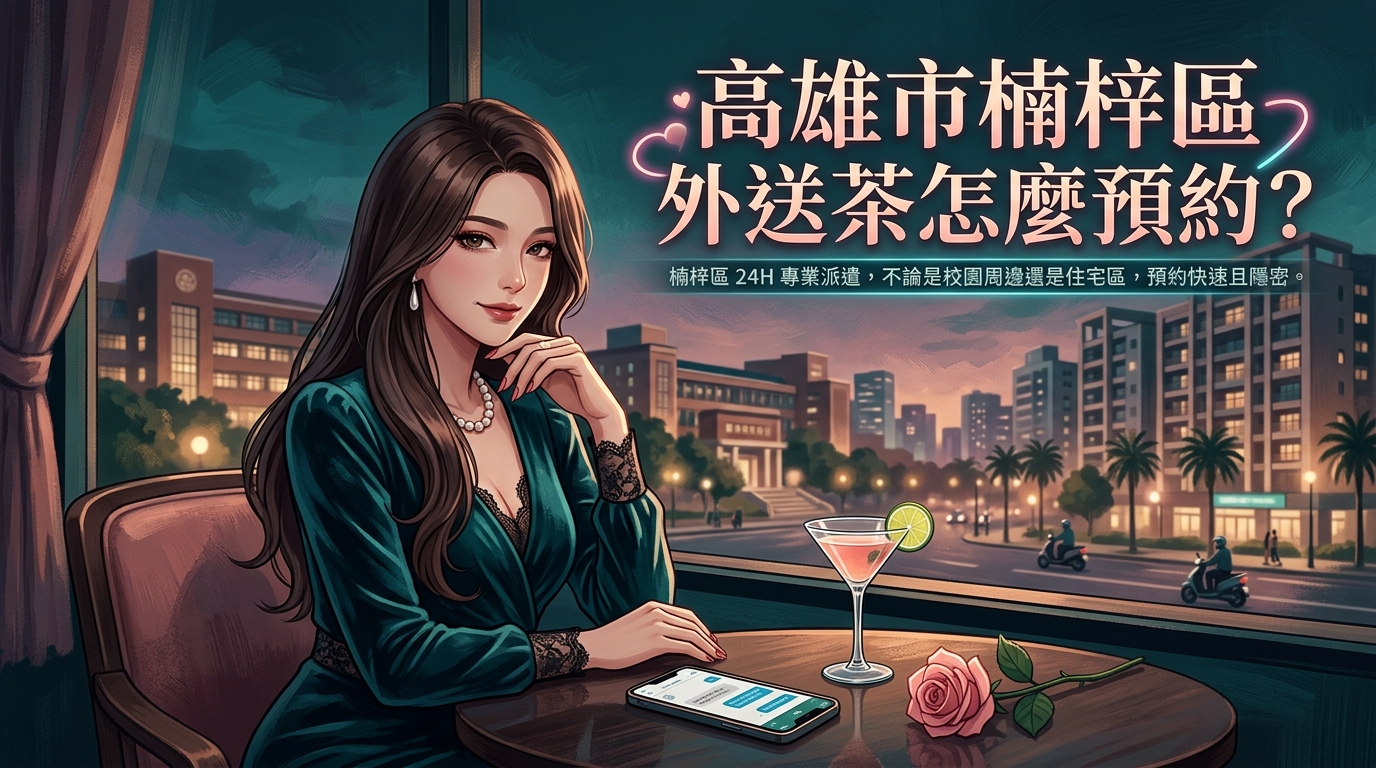 高雄市楠梓區外送茶怎麼預約？ 楠梓區 24H 專業派遣，不論是校園周邊還是住宅區，預約快速且隱密。