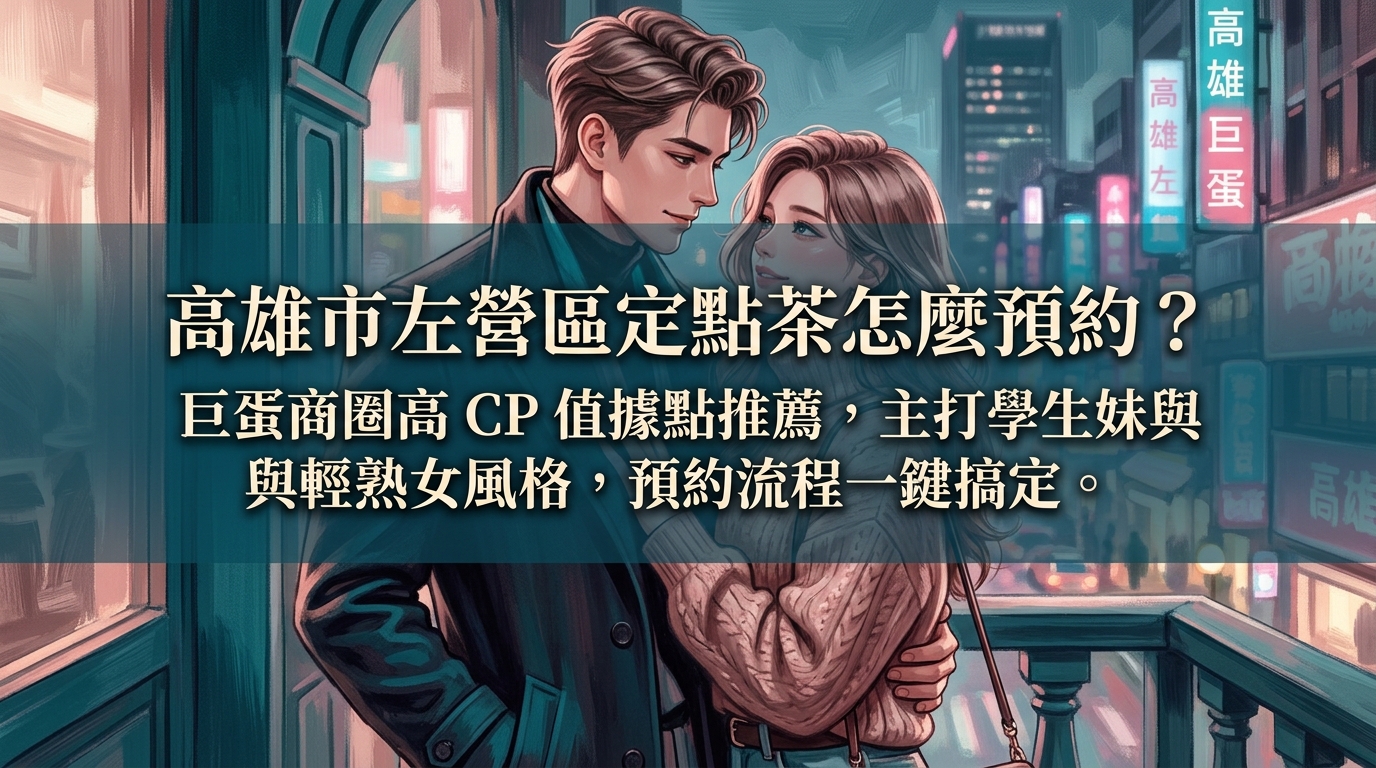 高雄市左營區定點茶怎麼預約？ 巨蛋商圈高 CP 值據點推薦，主打學生妹與輕熟女風格，預約流程一鍵搞定。