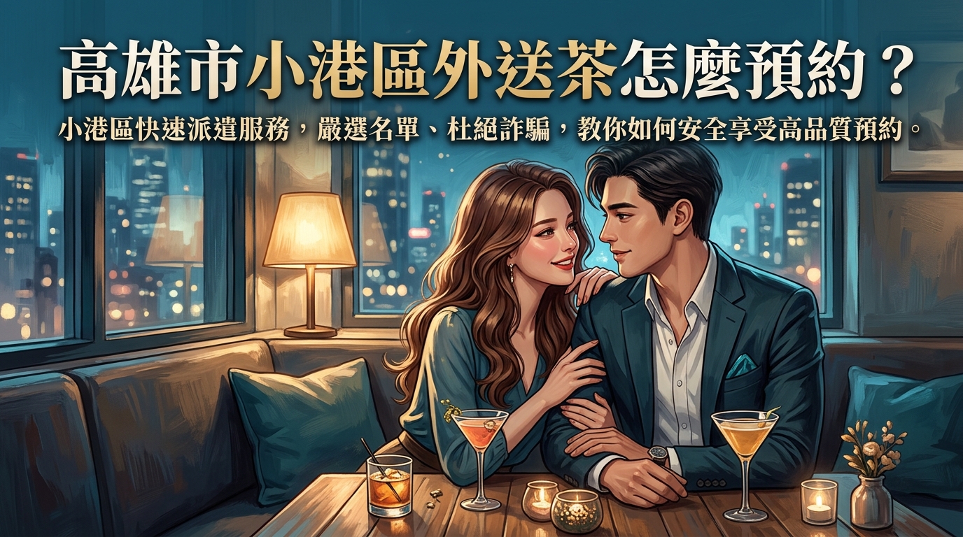 高雄市小港區外送茶怎麼預約？ 小港區快速派遣服務，嚴選名單、杜絕詐騙，教你如何安全享受高品質預約。
