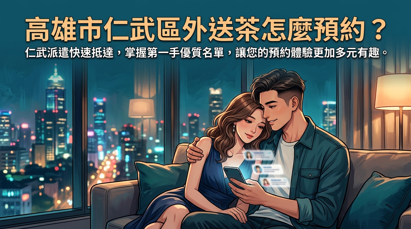高雄市仁武區外送茶怎麼預約？ 仁武派遣快速抵達，掌握第一手優質名單，讓您的預約體驗更加多元有趣。