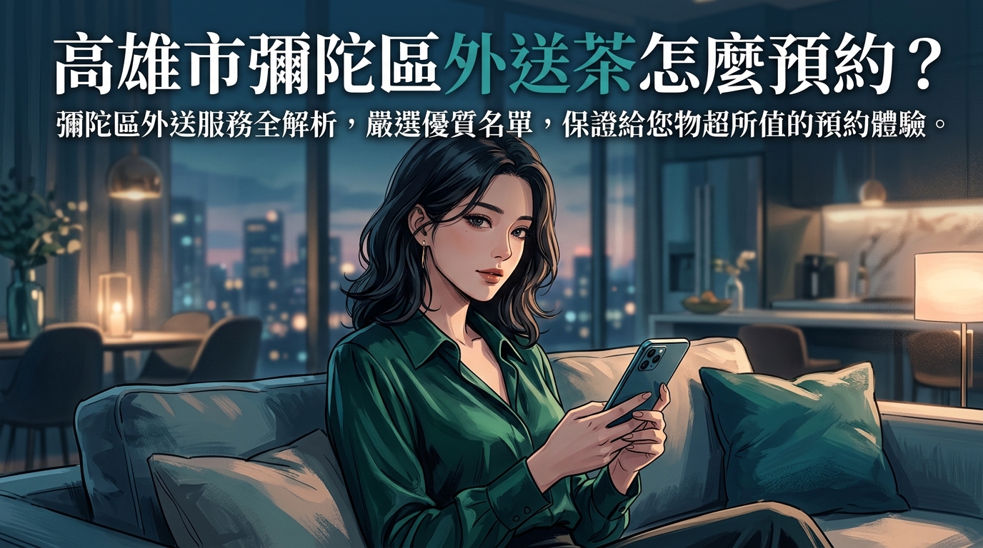 高雄市彌陀區外送茶怎麼預約？ 彌陀區外送服務全解析，嚴選優質名單，保證給您物超所值的預約體驗。