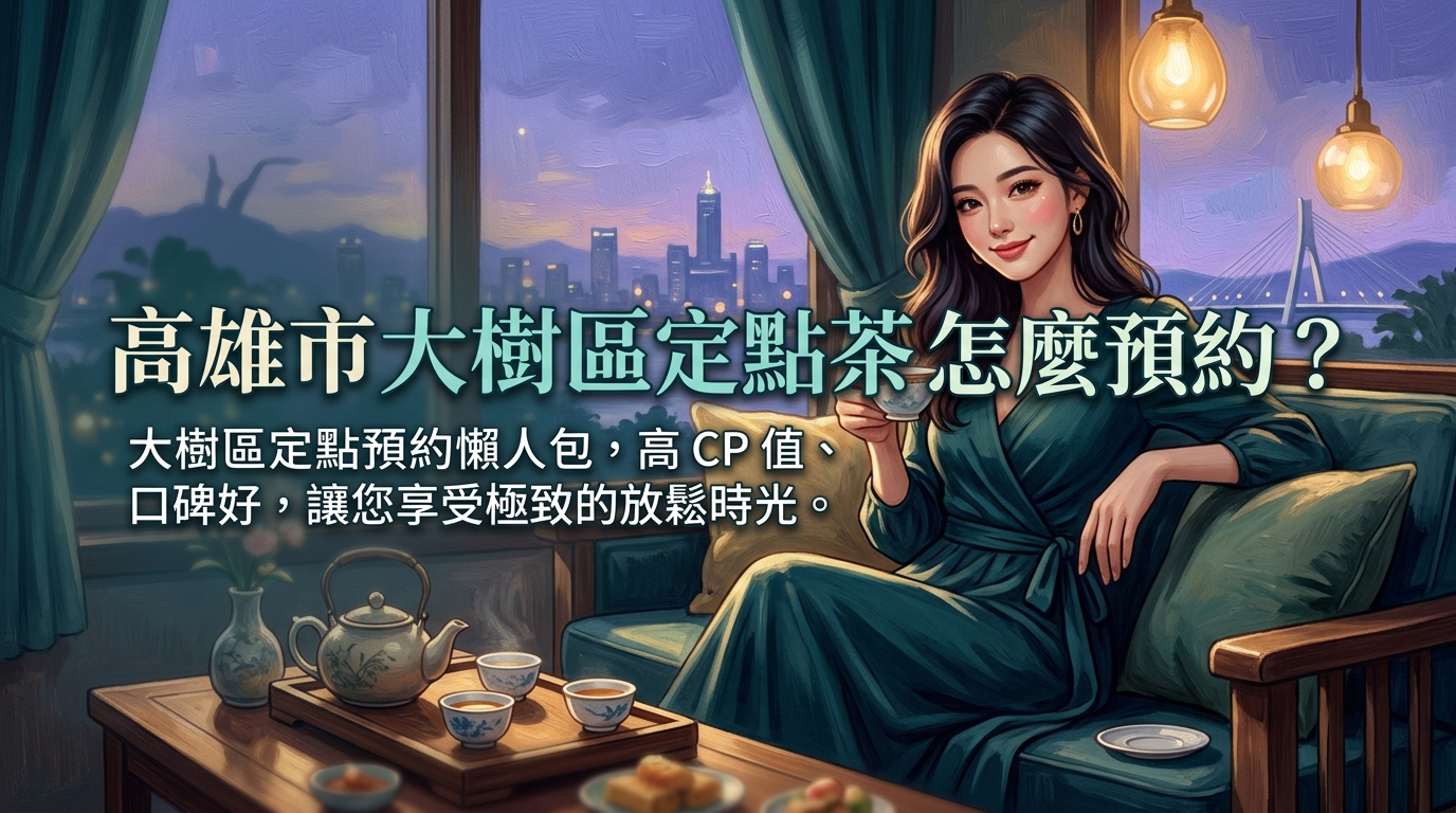 高雄市大樹區定點茶怎麼預約? 大樹區定點預約懶人包,高 CP 值、口碑好,讓您享受極致的放鬆時光。