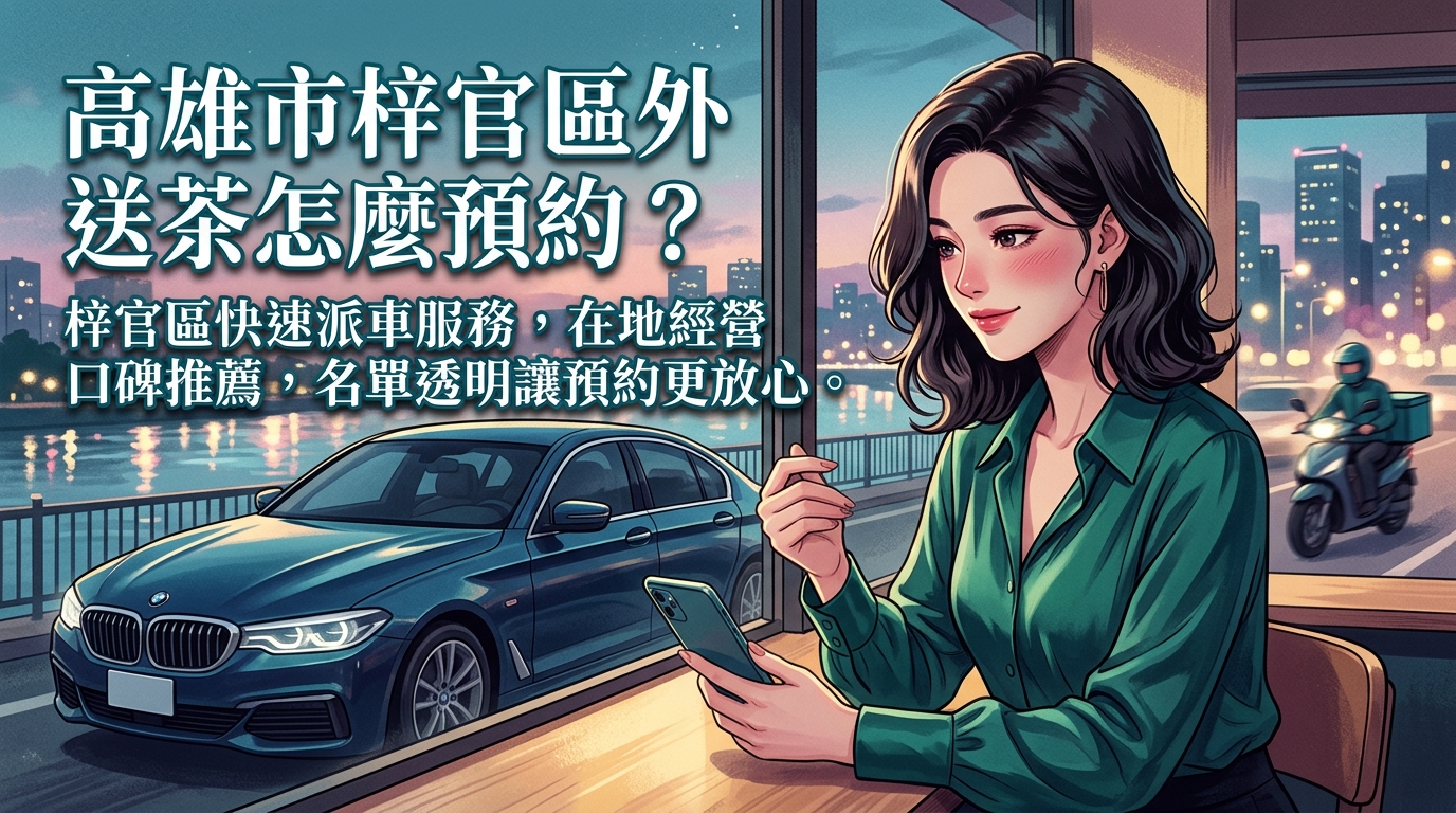 高雄市梓官區外送茶怎麼預約? 梓官區快速派車服務,在地經營口碑推薦,名單透明讓預約更放心。