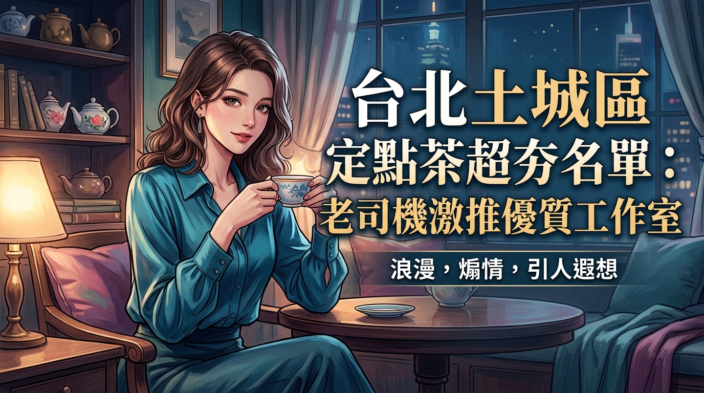 台北土城區定點茶超夯名單:老司機激推優質工作室