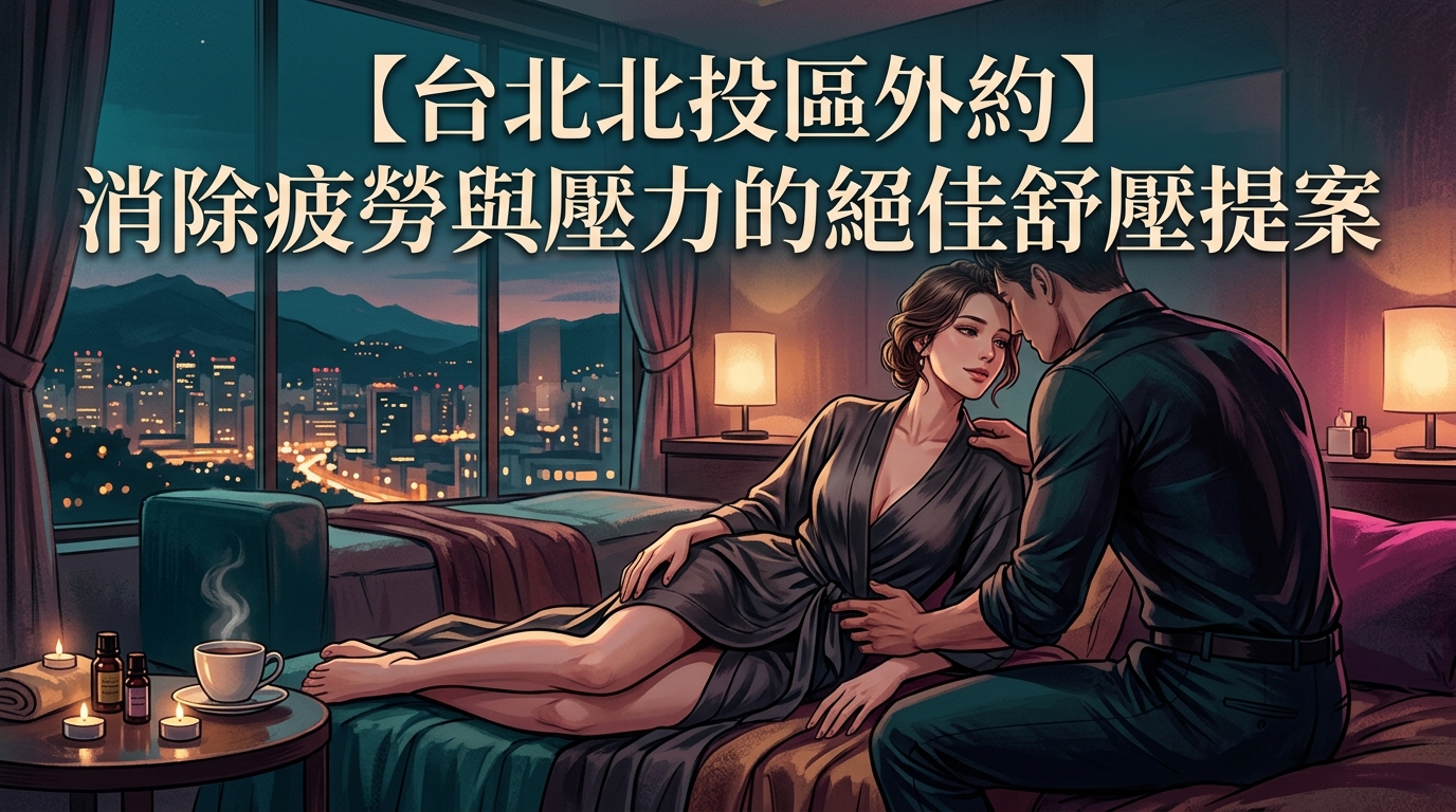 【台北北投區外約】消除疲勞與壓力的絕佳舒壓提案