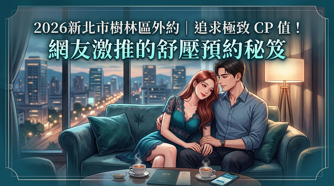 2026新北市樹林區外約｜追求極致 CP 值！網友激推的舒壓預約秘笈