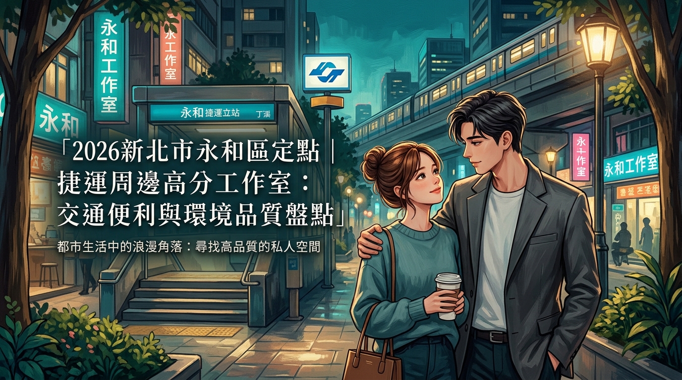 2026新北市永和區定點｜捷運周邊高分工作室：交通便利與環境品質盤點