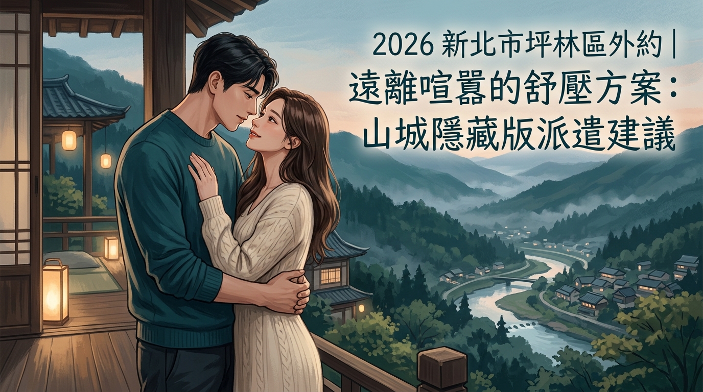 2026新北市坪林區外約|遠離喧囂的舒壓方案:山城隱藏版派遣建議