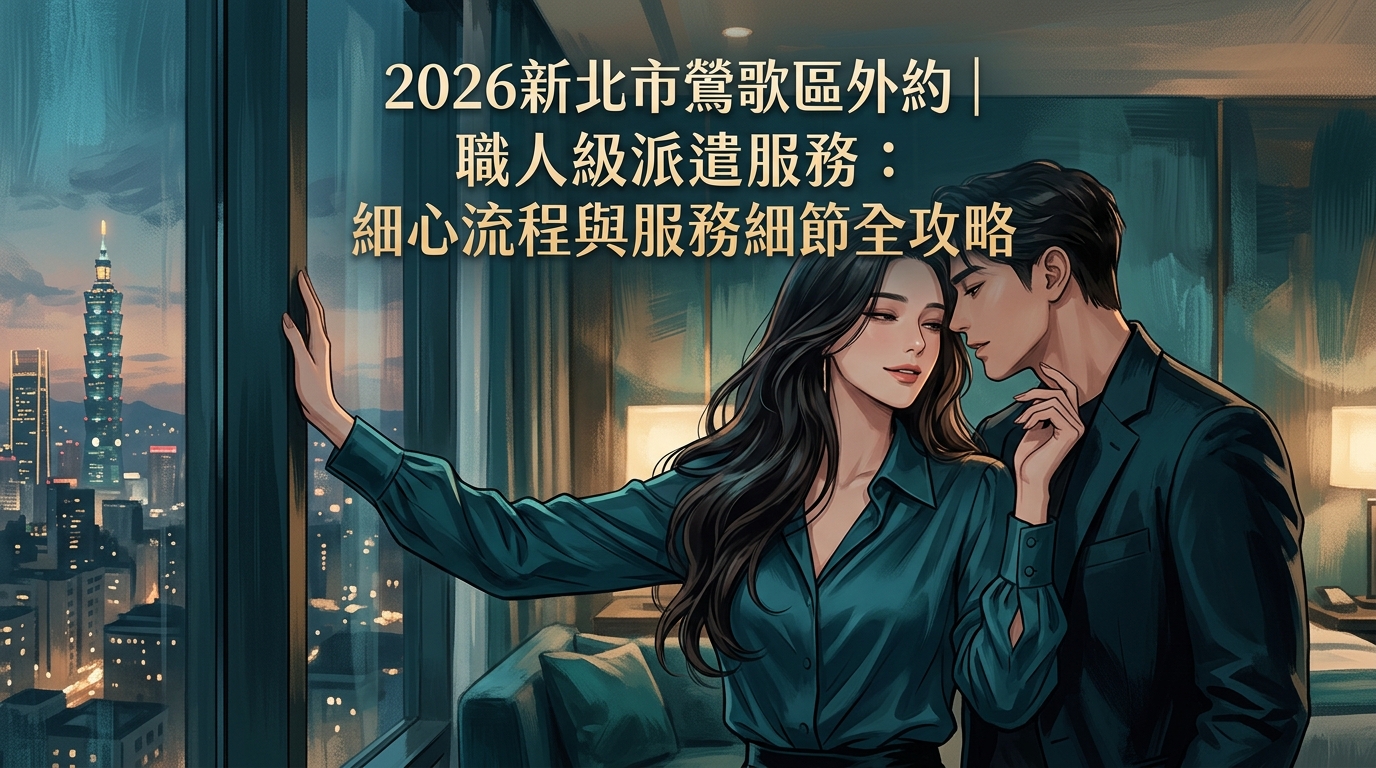2026新北市鶯歌區外約|職人級派遣服務:細心流程與服務細節全攻略