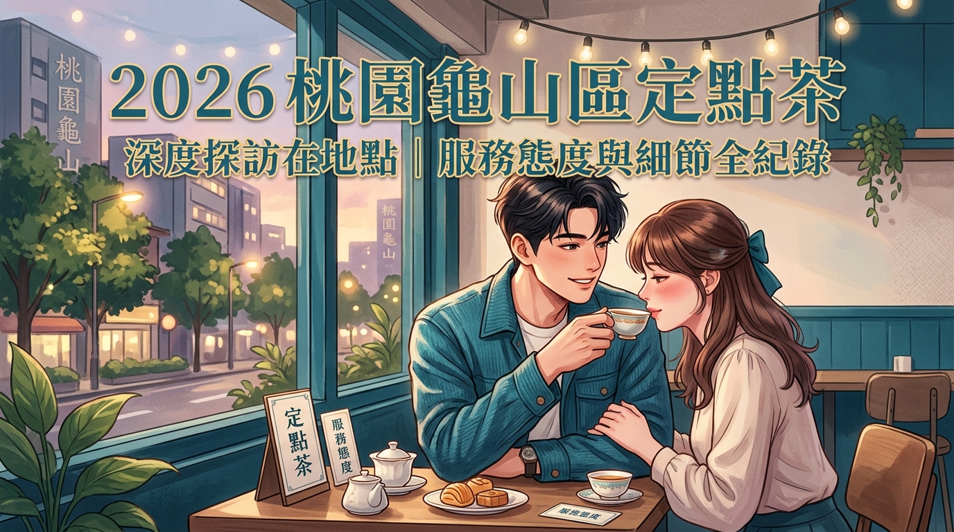 2026桃園龜山區定點茶｜深度探訪在地點｜服務態度與細節全紀錄