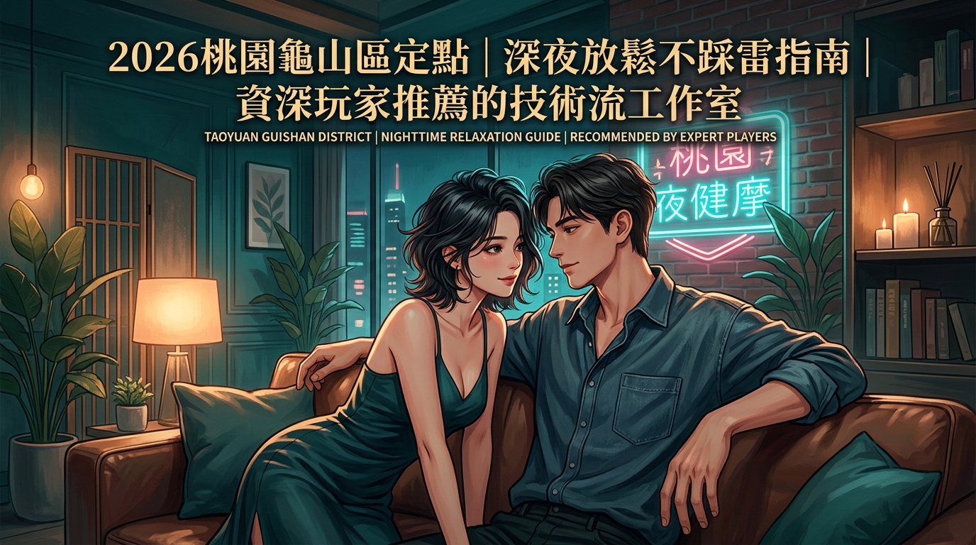 2026桃園龜山區定點｜深夜放鬆不踩雷指南｜資深玩家推薦的技術流工作室