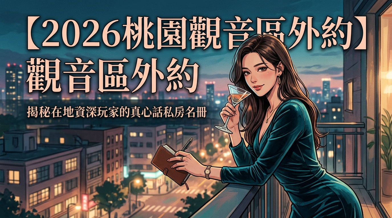 【2026桃園觀音區外約】揭秘在地資深玩家的真心話私房名冊