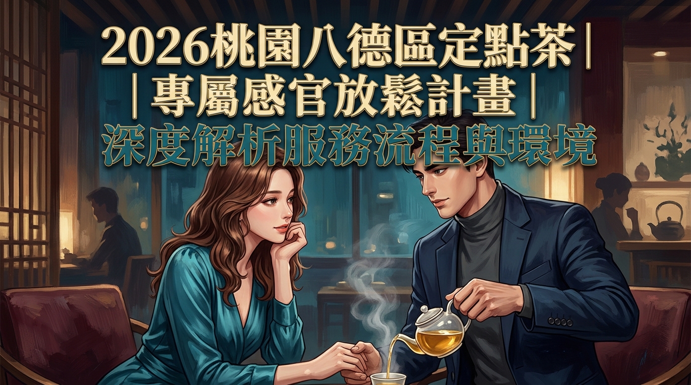 2026桃園八德區定點茶|專屬感官放鬆計畫|深度解析服務流程與環境