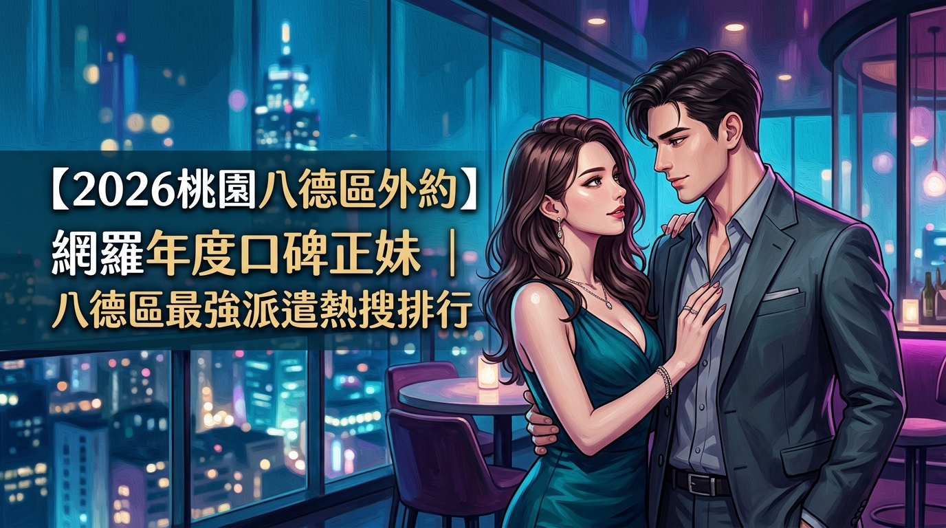 【2026桃園八德區外約】網羅年度口碑正妹|八德區最強派遣熱搜排行