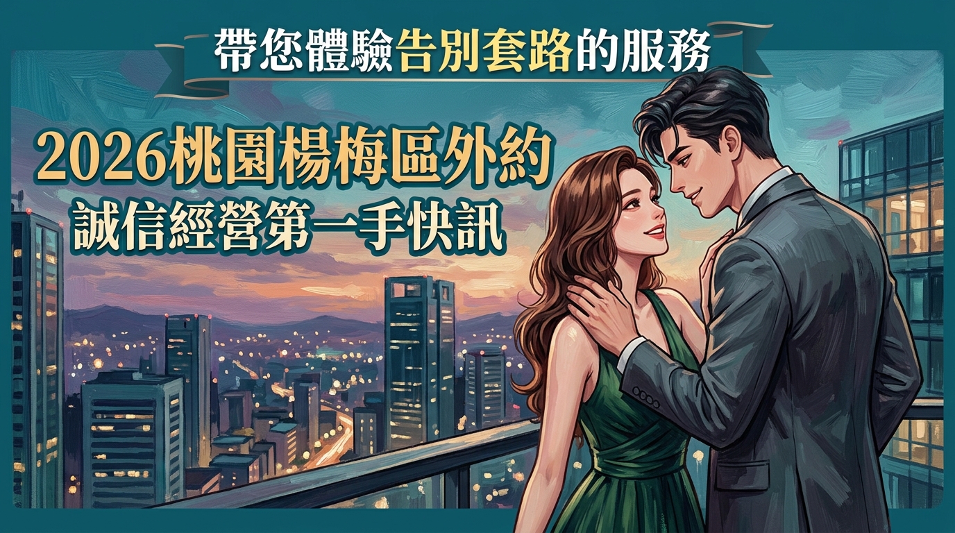 2026桃園楊梅區外約|誠信經營第一手快訊|帶您體驗告別套路的服務