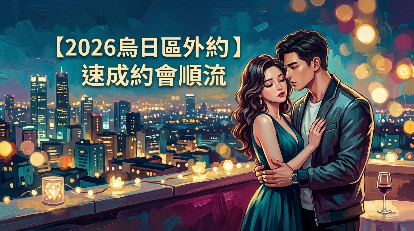 【2026烏日區外約】速成約會順流
