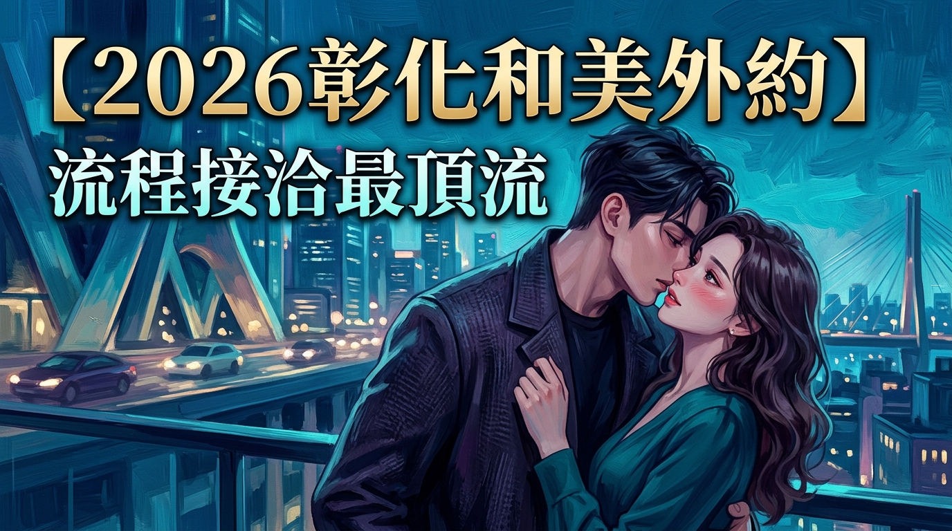 【2026彰化和美外約】流程接洽最頂流