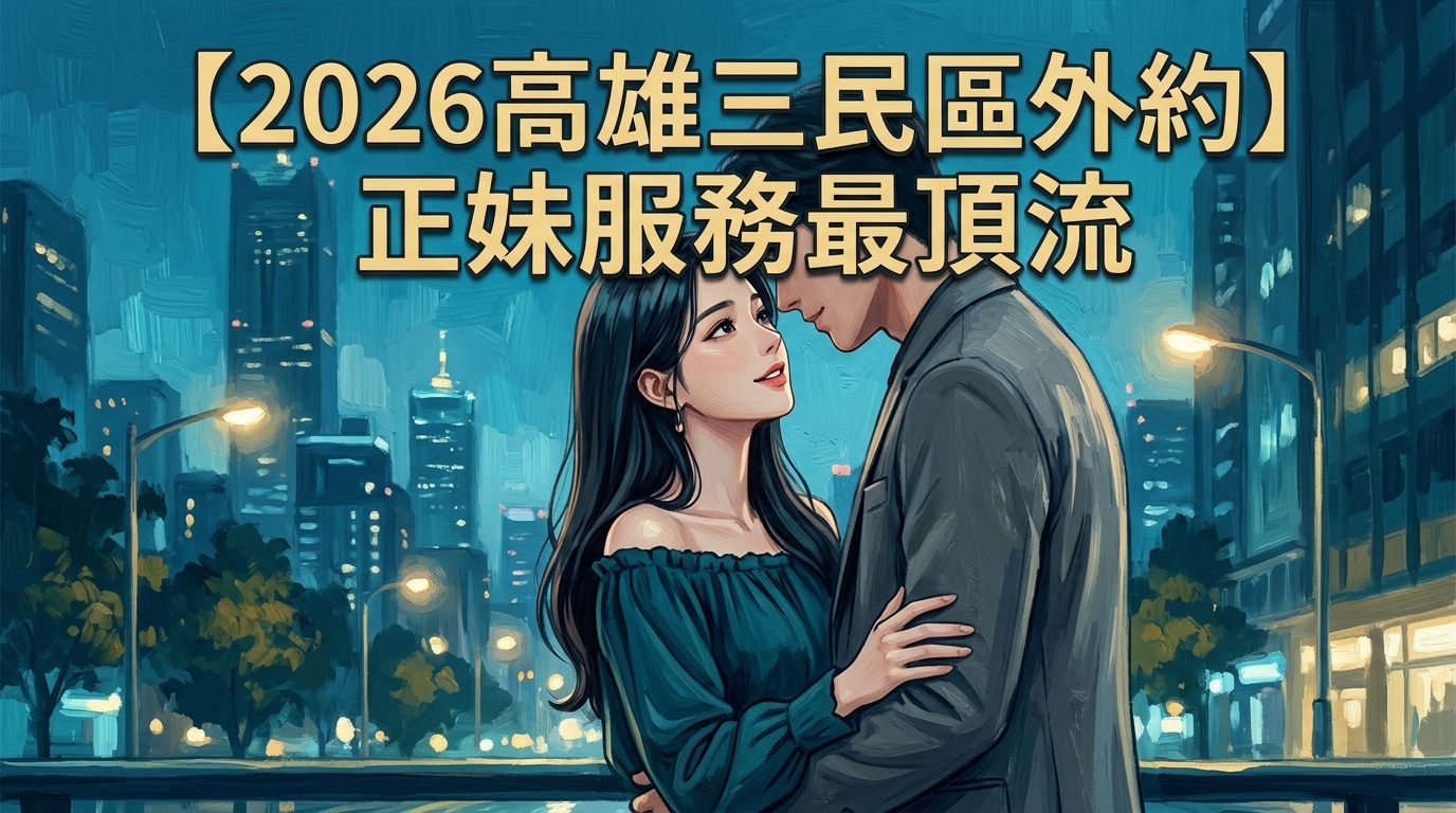 【2026高雄三民區外約】正妹服務最頂流