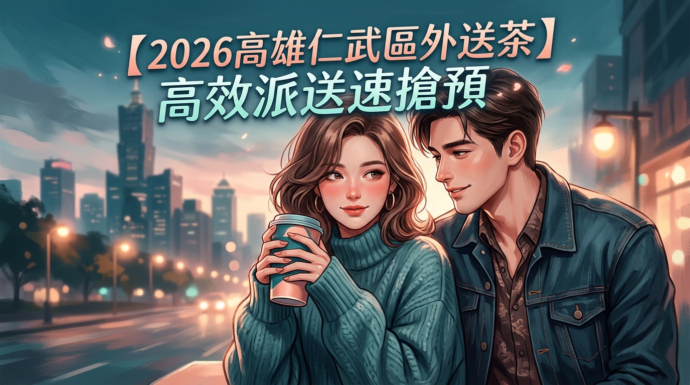 【2026高雄仁武區外送茶】高效派送速搶預