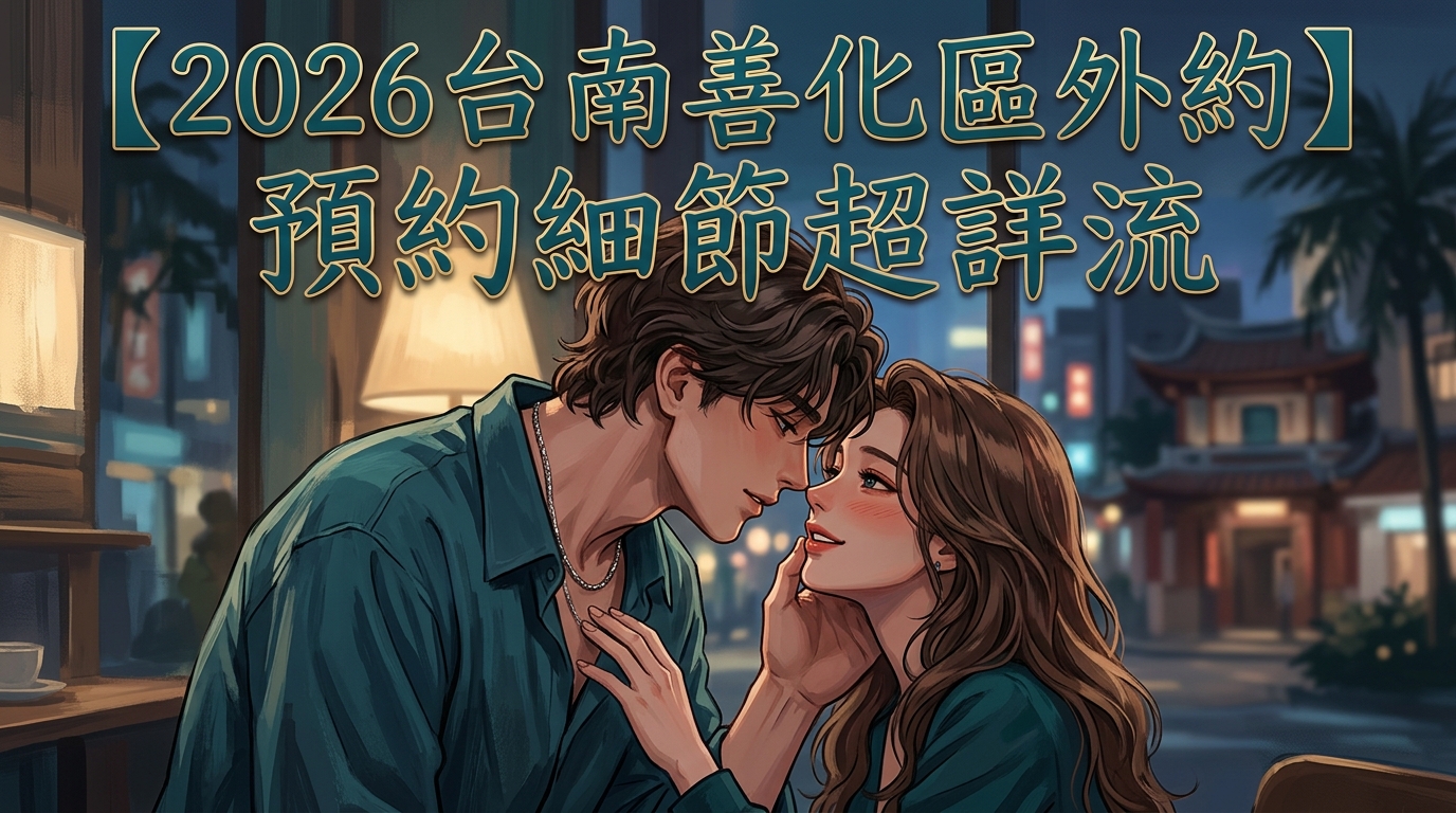 【2026台南善化區外約】預約細節超詳流