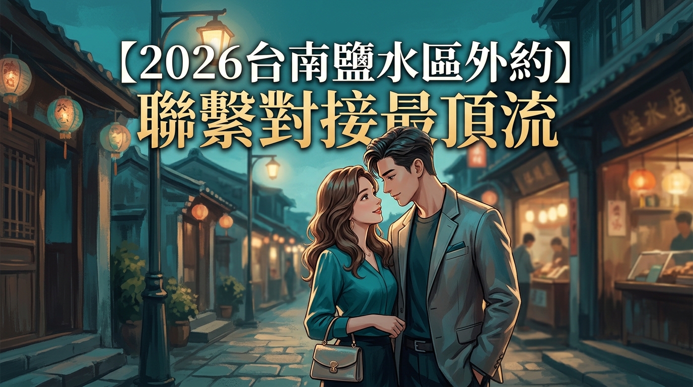 【2026台南鹽水區外約】聯繫對接最頂流
